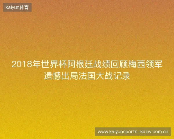 2018年世界杯阿根廷战绩回顾梅西领军遗憾出局法国大战记录